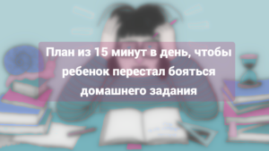 Читать далее о этой статье План из 15 минут в день, чтобы ребенок перестал бояться домашнего задания по английскому
