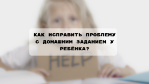 Читать далее о этой статье Как исправить проблему с домашним заданием у ребёнка?