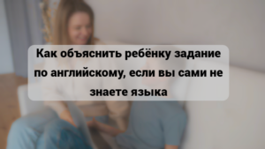 Читать далее о этой статье Как объяснить ребёнку задание по английскому, если вы сами не знаете языка