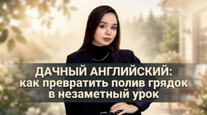 Читать далее о этой статье Дачный английский: как превратить полив грядок и поиск жуков в незаметный урок (и даже весёлую прогулку)