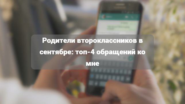 Родители второклассников в сентябре: топ-4 обращений ко мне