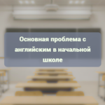 Основная проблема с английским в начальной школе