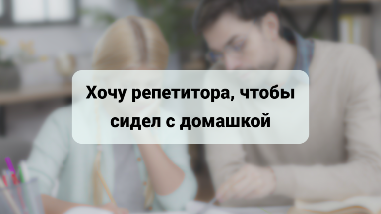 Хочу репетитора, чтобы сидел с домашкой